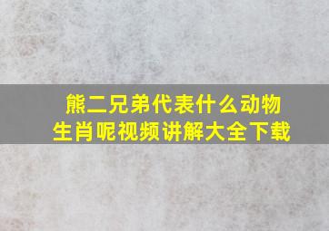 熊二兄弟代表什么动物生肖呢视频讲解大全下载