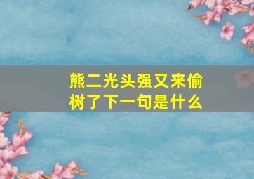 熊二光头强又来偷树了下一句是什么