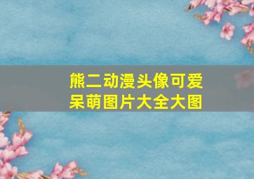 熊二动漫头像可爱呆萌图片大全大图