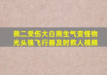 熊二受伤大白熊生气变怪物光头强飞行器及时救人视频