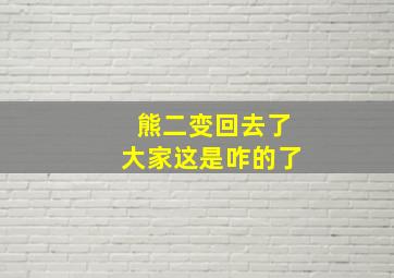 熊二变回去了大家这是咋的了