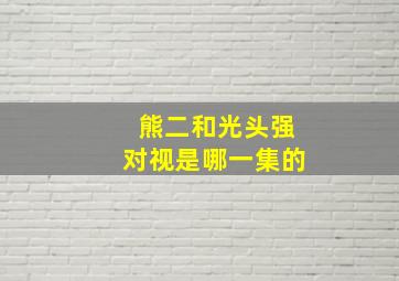 熊二和光头强对视是哪一集的