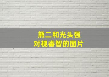 熊二和光头强对视睿智的图片