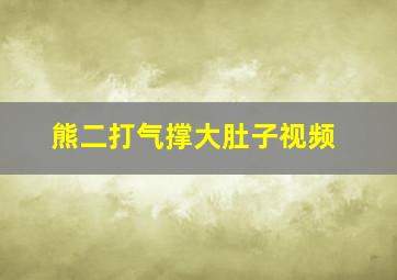 熊二打气撑大肚子视频