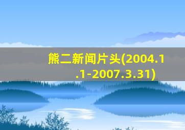 熊二新闻片头(2004.1.1-2007.3.31)