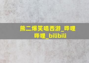 熊二爆笑唱西游_哔哩哔哩_bilibili