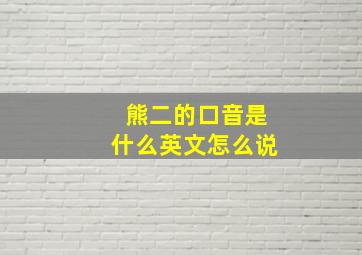 熊二的口音是什么英文怎么说