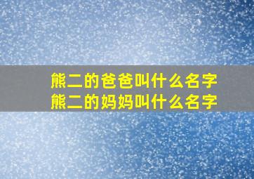 熊二的爸爸叫什么名字熊二的妈妈叫什么名字