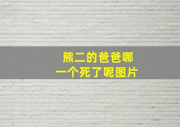 熊二的爸爸哪一个死了呢图片