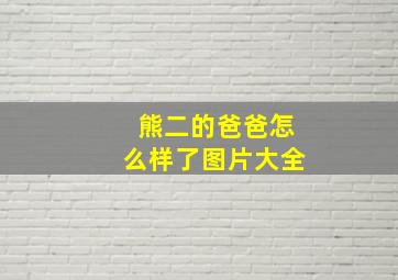 熊二的爸爸怎么样了图片大全