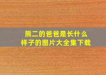 熊二的爸爸是长什么样子的图片大全集下载