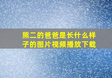 熊二的爸爸是长什么样子的图片视频播放下载