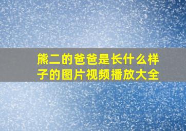 熊二的爸爸是长什么样子的图片视频播放大全