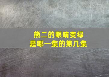 熊二的眼睛变绿是哪一集的第几集