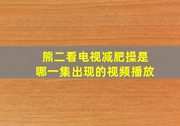 熊二看电视减肥操是哪一集出现的视频播放