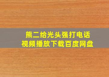 熊二给光头强打电话视频播放下载百度网盘