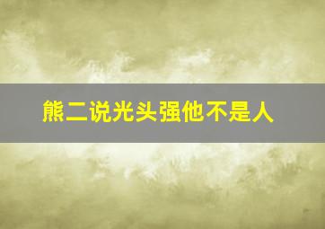 熊二说光头强他不是人