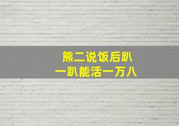 熊二说饭后趴一趴能活一万八