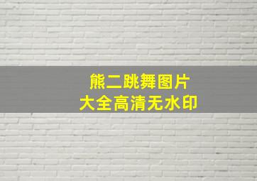 熊二跳舞图片大全高清无水印