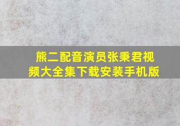 熊二配音演员张秉君视频大全集下载安装手机版