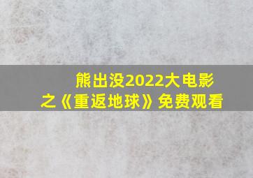 熊出没2022大电影之《重返地球》免费观看