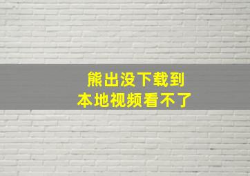 熊出没下载到本地视频看不了