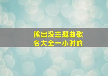 熊出没主题曲歌名大全一小时的