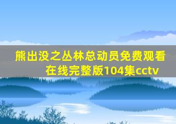 熊出没之丛林总动员免费观看在线完整版104集cctv