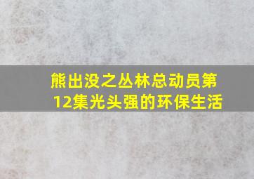 熊出没之丛林总动员第12集光头强的环保生活