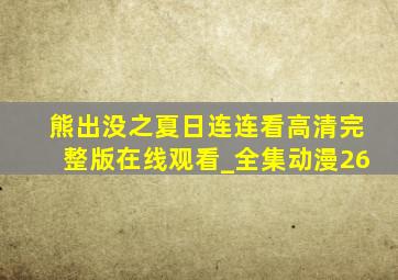 熊出没之夏日连连看高清完整版在线观看_全集动漫26