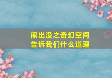 熊出没之奇幻空间告诉我们什么道理