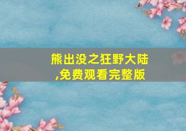 熊出没之狂野大陆,免费观看完整版