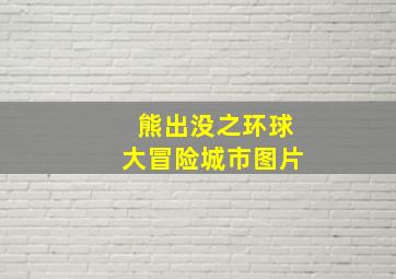 熊出没之环球大冒险城市图片