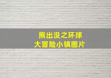 熊出没之环球大冒险小镇图片