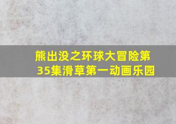 熊出没之环球大冒险第35集滑草第一动画乐园