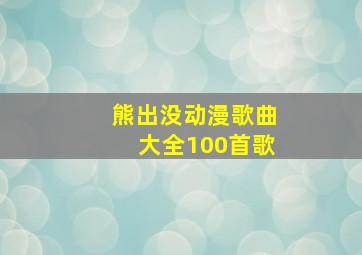 熊出没动漫歌曲大全100首歌