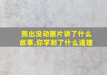 熊出没动画片讲了什么故事,你学到了什么道理