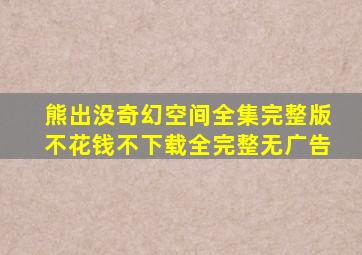 熊出没奇幻空间全集完整版不花钱不下载全完整无广告