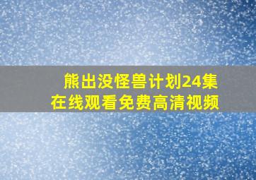 熊出没怪兽计划24集在线观看免费高清视频