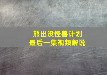 熊出没怪兽计划最后一集视频解说