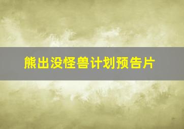 熊出没怪兽计划预告片