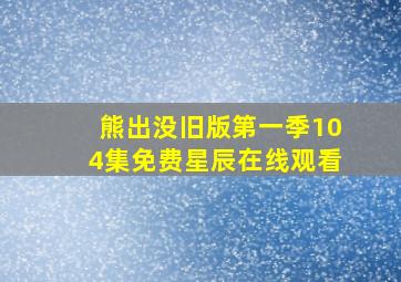 熊出没旧版第一季104集免费星辰在线观看