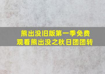 熊出没旧版第一季免费观看熊出没之秋日团团转