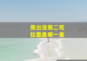 熊出没熊二吃拉面是哪一集