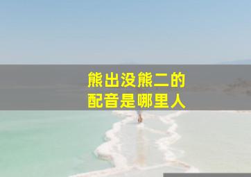 熊出没熊二的配音是哪里人