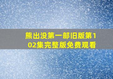 熊出没第一部旧版第102集完整版免费观看