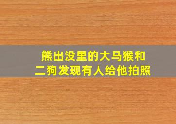 熊出没里的大马猴和二狗发现有人给他拍照