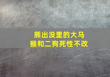 熊出没里的大马猴和二狗死性不改