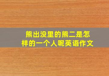 熊出没里的熊二是怎样的一个人呢英语作文