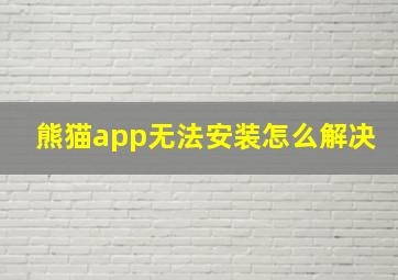 熊猫app无法安装怎么解决